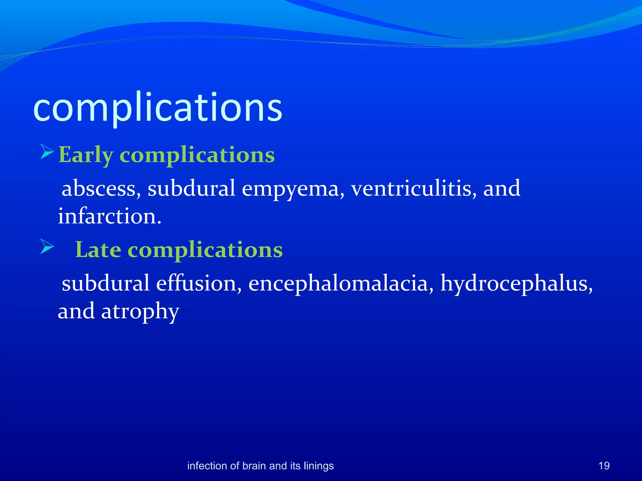 complications
Early complications
abscess, subdural empyema, ventriculitis, and
infarction.
 Late complications
subdural effusion, encephalomalacia, hydrocephalus,
and atrophy
19infection of brain and its linings
 