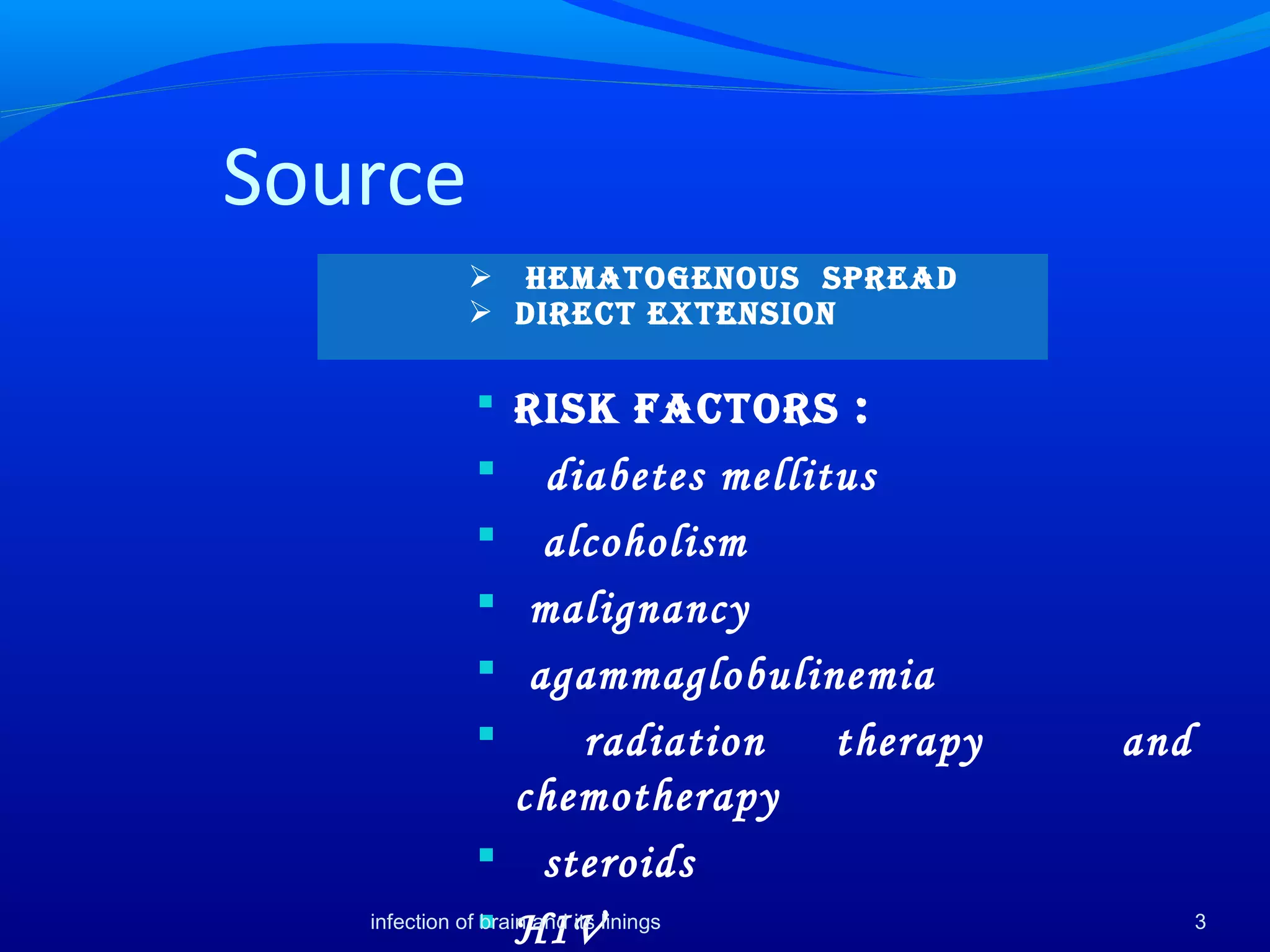 Source
 Risk factoRs :
 diabetes mellitus
 alcoholism
 malignancy
 agammaglobulinemia
 radiation therapy and
chemotherapy
 steroids
 HIV 3
 Hematogenous spRead
 diRect extension
infection of brain and its linings
 