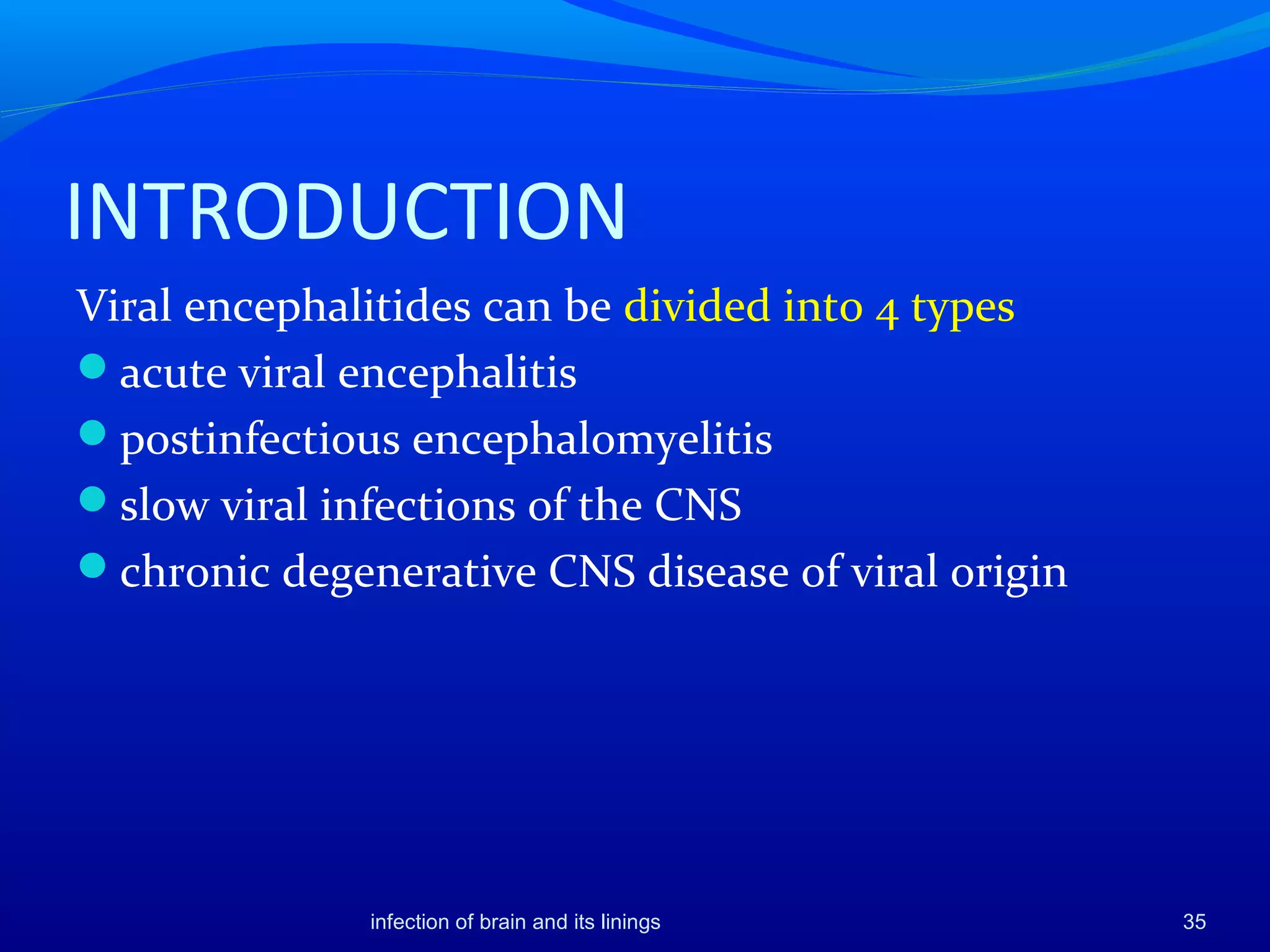 INTRODUCTION
Viral encephalitides can be divided into 4 types
acute viral encephalitis
postinfectious encephalomyelitis
slow viral infections of the CNS
chronic degenerative CNS disease of viral origin
35infection of brain and its linings
 