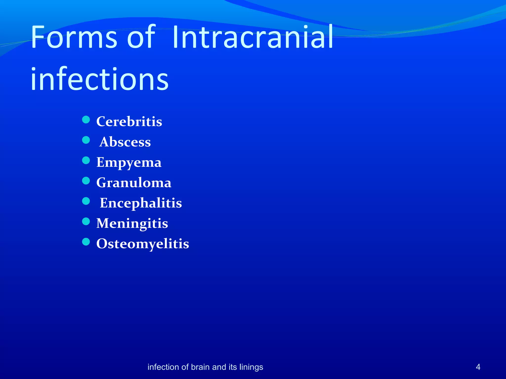 Forms of Intracranial
infections
Cerebritis
 Abscess
Empyema
Granuloma
 Encephalitis
Meningitis
Osteomyelitis
4infection of brain and its linings
 