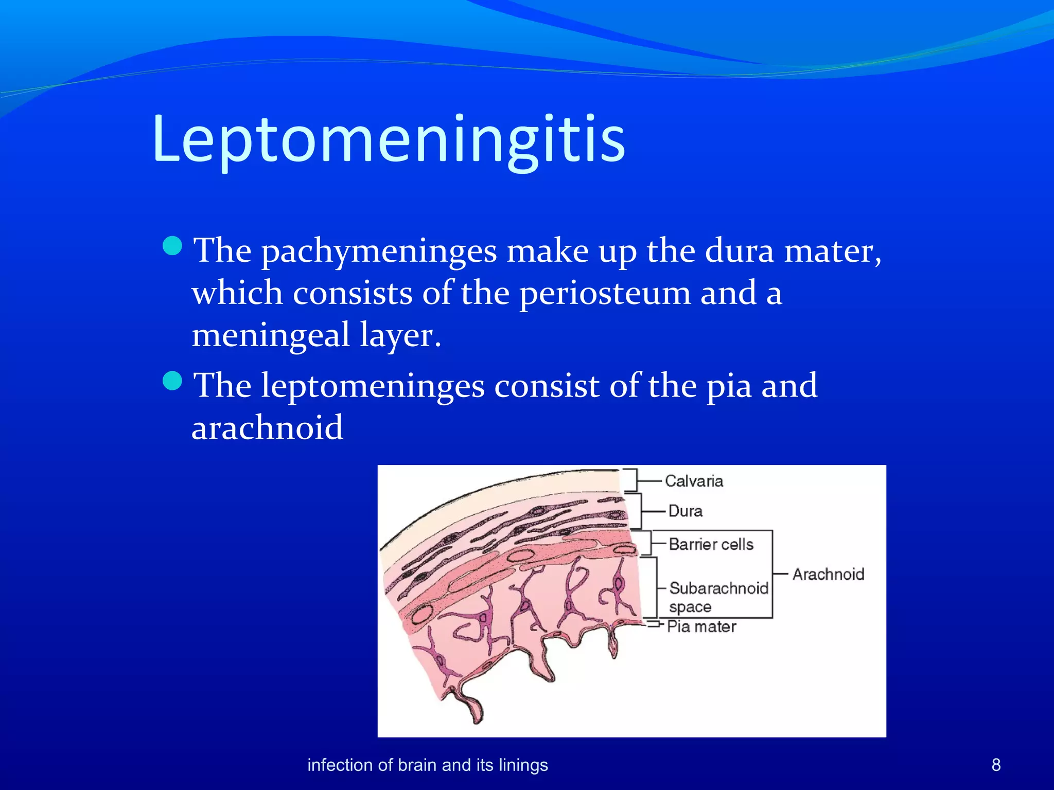 Leptomeningitis
The pachymeninges make up the dura mater,
which consists of the periosteum and a
meningeal layer.
The leptomeninges consist of the pia and
arachnoid
8infection of brain and its linings
 