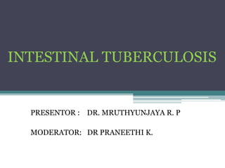 INTESTINAL TUBERCULOSIS
PRESENTOR : DR. MRUTHYUNJAYA R. P
MODERATOR: DR PRANEETHI K.
 