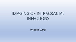 IMAGING OF INTRACRANIAL
INFECTIONS
Pradeep Kumar
 