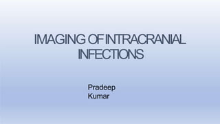 IMAGINGOFINTRACRANIAL
INFECTIONS
Pradeep
Kumar
 