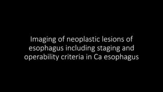Imaging of neoplastic lesions of
esophagus including staging and
operability criteria in Ca esophagus
 