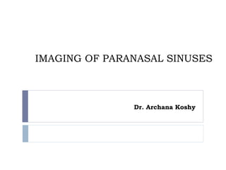 IMAGING OF PARANASAL SINUSES
Dr. Archana Koshy
 