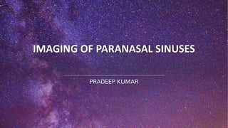 IMAGING OF PARANASAL SINUSES
PRADEEP KUMAR
 