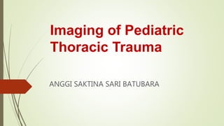 Imaging of Pediatric
Thoracic Trauma
ANGGI SAKTINA SARI BATUBARA
 