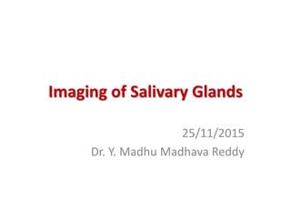 Imaging of Salivary Glands
25/11/2015
Dr. Y. Madhu Madhava Reddy
 
