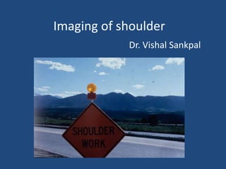Imaging of shoulder
            Dr. Vishal Sankpal
 