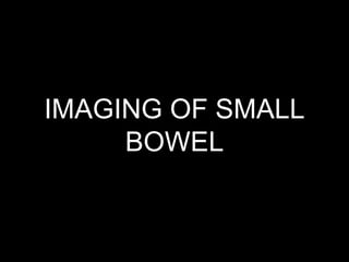 IMAGING OF SMALL
BOWEL
 