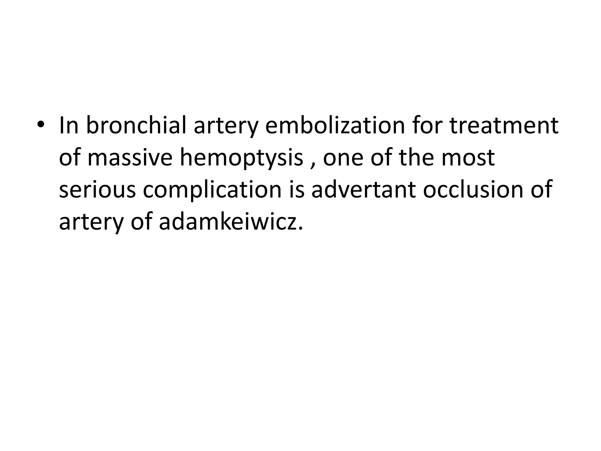• In bronchial artery embolization for treatment
of massive hemoptysis , one of the most
serious complication is advertant occlusion of
artery of adamkeiwicz.
 