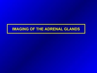 IMAGING OF THE ADRENAL GLANDS
 
