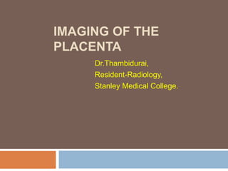 IMAGING OF THE
PLACENTA
     Dr.Thambidurai,
     Resident-Radiology,
     Stanley Medical College.
 
