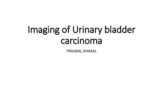 Imaging of Urinary bladder
carcinoma
PRAJWAL DHAKAL
 