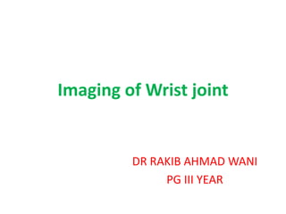Imaging of Wrist joint
DR RAKIB AHMAD WANI
PG III YEAR
 