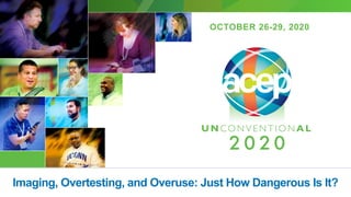 OCTOBER 26-29, 2020
Imaging, Overtesting, and Overuse: Just How Dangerous Is It?
 