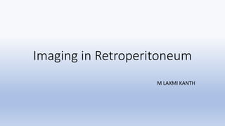 Imaging in Retroperitoneum
M LAXMI KANTH
 
