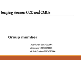 ImagingSensors:CCDandCMOS
Group member
Akash kumar -2007340200004
Akash kumar -2007340200005
Akhilesh Chauhan-2007340200006
 