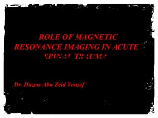 ROLE OF MAGNETIC
RESONANCE IMAGING IN ACUTE
SPINAL TRAUMA
HERRE TO ADD TEXT
Dr. Hazem Abu Zeid Yousef TO ADD TEXT
 