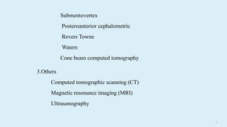 6
Submentovertex
Posteroanterior cephalometric
Revers Towne
Waters
Cone beam computed tomography
3.Others
Computed tomographic scanning (CT)
Magnetic resonance imaging (MRI)
Ultrasonography
 