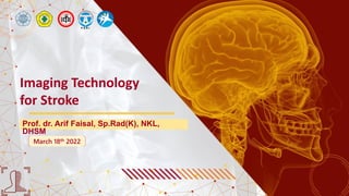Imaging Technology
for Stroke
Prof. dr. Arif Faisal, Sp.Rad(K), NKL,
DHSM
March 18th 2022
 