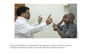 Testing visual fields to confrontation. The examiner's left eye is closed, so he can
compare the field of his right eye with the field of the patient's left eye. T
 