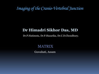 Imaging of the Cranio-Vertebral Junction

Dr Himadri Sikhor Das, MD
Dr.P.Hatimota, Dr.P.Hazarika, Dr.C.D.Choudhury.

MATRIX
Guwahati, Assam

 