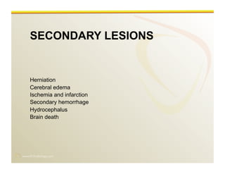 www.RiTradiology.com	

SECONDARY LESIONS
Herniation
Cerebral edema
Ischemia and infarction
Secondary hemorrhage
Hydrocephalus
Brain death
 