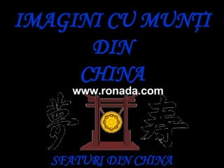 IMAGINI CU MUN Ţ I DIN CHINA SFATURI DIN CHINA www.ronada.com 