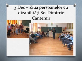 3 Dec – Ziua persoanelor cu
dizabilități Sc. Dimitrie
Cantemir
 