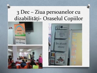 3 Dec – Ziua persoanelor cu
dizabilități- Oraselul Copiilor
 