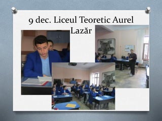 9 dec. Liceul Teoretic Aurel
Lazăr
 