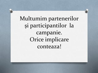 Multumim partenerilor
și participantilor la
campanie.
Orice implicare
conteaza!
 