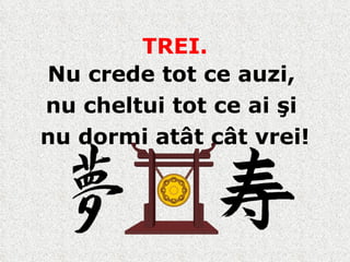 TREI. Nu crede tot ce auzi,  nu cheltui tot ce ai şi  nu dormi atât cât vrei ! 