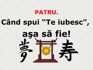 PATRU. Când spui “Te iubesc",  aşa să fie ! 