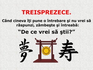 TREISPREZECE. Când cineva îţi pune o întrebare şi nu vrei să răspunzi, zâmbeşte şi întreabă :   “ De ce vrei să ştii?” 