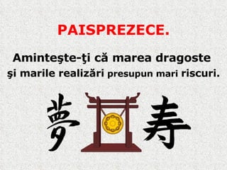 PAISPREZECE. Aminteşte-ţi că marea dragoste  şi marile realizări  presupun mari  riscuri. 