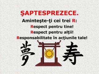 Ş APTESPREZECE. Aminteşte-ţi cei trei  R : R espect pentru tine ! R espect pentru alţii ! R esponsabilitate în acţiunile tale ! 