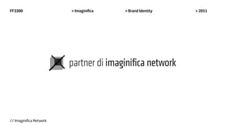 FF3300                   > Imaginifica   > Brand Identity   > 2011




// Imaginifica Network
 