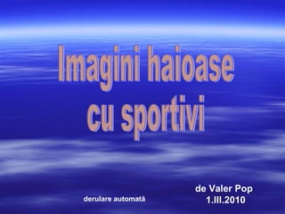 Imagini haioase  cu sportivi de Valer Pop 1.III.2010 derulare automată 