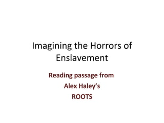 Imagining the Horrors of Enslavement Reading passage from  Alex Haley’s ROOTS 