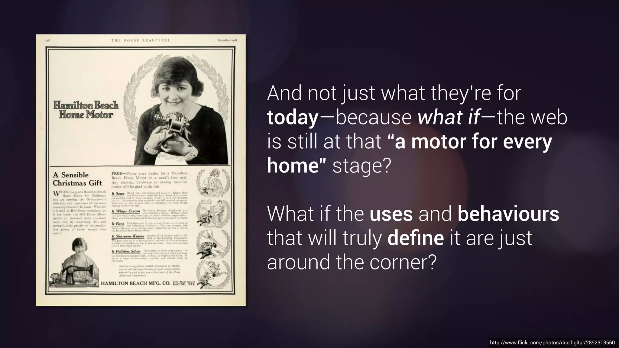 http://www.flickr.com/photos/ducdigital/2892313560
I’m also hoping we can briefly consider what the web,
the browser and the ecosystems we’ve built around
them are really for.
 