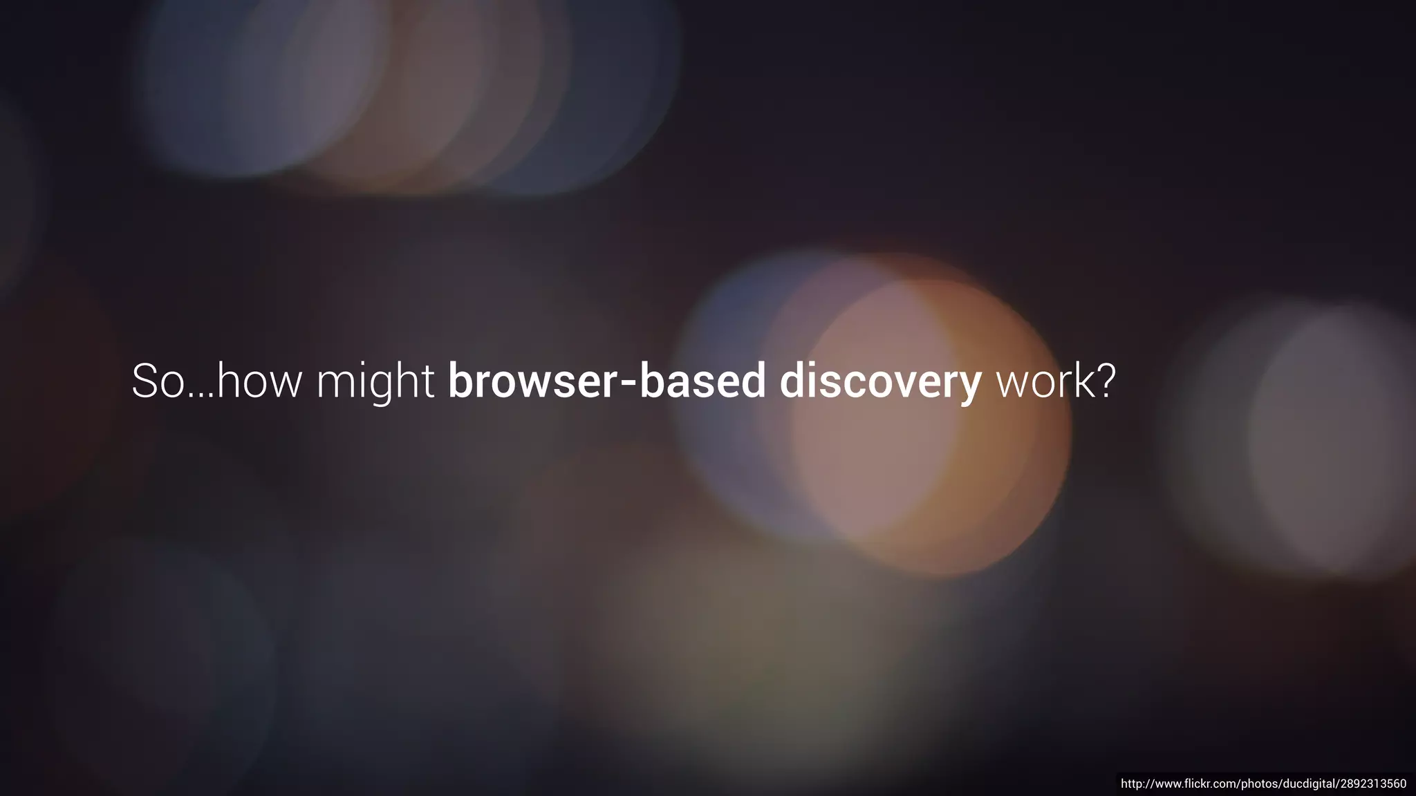 The software that detects and displays
URLs currently pushes discovery to the
lock screen (or Today Widget on iOS).
This is ﬁne right now, as there’s only a
few beacons around, but the intent is to
build a URL “discovery” interface right
into the browser*.
*…or in the case of Firefox OS, possibly the OS itself.
 