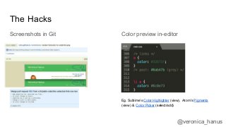 Screenshots in Git
The Hacks
Color preview in-editor
Eg. Sublime’s Color Highlighter (view), Atom’s Pigments
(view) & Colo...