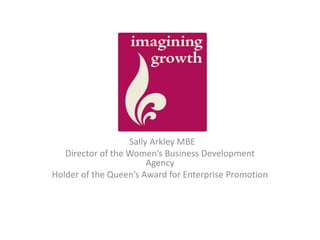Im
Sally Arkley MBE
Director of the Women’s Business Development
Agency
Holder of the Queen’s Award for Enterprise Promotion

 