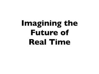 Imagining the
  Future of
  Real Time
 