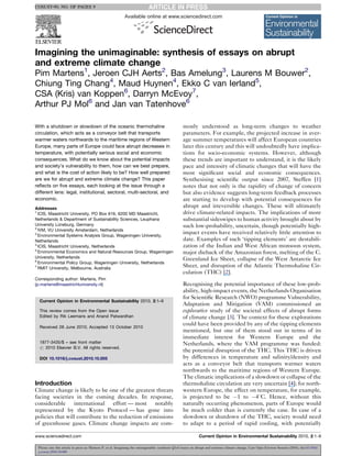 COSUST-90; NO. OF PAGES 9
Please cite this article in press as: Martens P, et al. Imagining the unimaginable: synthesis Q1of essays on abrupt and extreme climate change, Curr Opin Environ Sustain (2010), doi:10.1016/
j.cosust.2010.10.005
Available online at www.sciencedirect.com
Imagining the unimaginable: synthesis of essays on abrupt
and extreme climate change
Pim Martens1
, Jeroen CJH Aerts2
, Bas Amelung3
, Laurens M Bouwer2
,
Chiung Ting Chang4
, Maud Huynen4
, Ekko C van Ierland5
,
CSA (Kris) van Koppen6
, Darryn McEvoy7
,
Arthur PJ Mol6
and Jan van Tatenhove6
With a shutdown or slowdown of the oceanic thermohaline
circulation, which acts as a conveyor belt that transports
warmer waters northwards to the maritime regions of Western
Europe, many parts of Europe could face abrupt decreases in
temperature, with potentially serious social and economic
consequences. What do we know about the potential impacts
and society’s vulnerability to them, how can we best prepare,
and what is the cost of action likely to be? How well prepared
are we for abrupt and extreme climate change? This paper
reflects on five essays, each looking at the issue through a
different lens: legal, institutional, sectoral, multi-sectoral, and
economic.
Addresses
1
ICIS, Maastricht University, PO Box 616, 6200 MD Maastricht,
Netherlands & Department of Sustainability Sciences, Leuphana
University Lüneburg, Germany
2
IVM, VU University Amsterdam, Netherlands
3
Environmental Systems Analysis Group, Wageningen University,
Netherlands
4
ICIS, Maastricht University, Netherlands
5
Environmental Economics and Natural Resources Group, Wageningen
University, Netherlands
6
Environmental Policy Group, Wageningen University, Netherlands
7
RMIT University, Melbourne, Australia
Corresponding author: Martens, Pim
(p.martens@maastrichtuniversity.nl)
Current Opinion in Environmental Sustainability 2010, 2:1–9
This review comes from the Open issue
Edited by Rik Leemans and Anand Patwardhan
Received 28 June 2010; Accepted 13 October 2010
1877-3435/$ – see front matter
# 2010 Elsevier B.V. All rights reserved.
DOI 10.1016/j.cosust.2010.10.005
Introduction
Climate change is likely to be one of the greatest threats
facing societies in the coming decades. In response,
considerable international effort — most notably
represented by the Kyoto Protocol — has gone into
policies that will contribute to the reduction of emissions
of greenhouse gases. Climate change impacts are com-
monly understood as long-term changes to weather
parameters. For example, the projected increase in aver-
age summer temperatures will affect European countries
later this century and this will undoubtedly have implica-
tions for socio-economic systems. However, although
these trends are important to understand, it is the likely
pace and intensity of climatic changes that will have the
most significant social and economic consequences.
Synthesising scientific output since 2007, Steffen [1]
notes that not only is the rapidity of change of concern
but also evidence suggests long-term feedback processes
are starting to develop with potential consequences for
abrupt and irreversible changes. These will ultimately
drive climate-related impacts. The implications of more
substantial sideswipes to human activity brought about by
such low-probability, uncertain, though potentially high-
impact events have received relatively little attention to
date. Examples of such ‘tipping elements’ are destabili-
zation of the Indian and West African monsoon system,
major dieback of the Amazonian forest, melting of the C.
Greenland Ice Sheet, collapse of the West Antarctic Ice
Sheet, and disruption of the Atlantic Thermohaline Cir-
culation (THC) [2].
Recognising the potential importance of these low-prob-
ability, high-impact events, the Netherlands Organisation
for Scientific Research (NWO) programme Vulnerability,
Adaptation and Mitigation (VAM) commissioned an
explorative study of the societal effects of abrupt forms
of climate change [3]. The context for these explorations
could have been provided by any of the tipping elements
mentioned, but one of them stood out in terms of its
immediate interest for Western Europe and the
Netherlands, where the VAM programme was funded:
the potential disruption of the THC. This THC is driven
by differences in temperature and salinity/density and
acts as a conveyor belt that transports warmer waters
northwards to the maritime regions of Western Europe.
The climatic implications of a slowdown or collapse of the
thermohaline circulation are very uncertain [4]; for north-
western Europe, the effect on temperature, for example,
is projected to be 1 to 48C. Hence, without this
naturally occurring phenomenon, parts of Europe would
be much colder than is currently the case. In case of a
slowdown or shutdown of the THC, society would need
to adapt to a period of rapid cooling, with potentially
www.sciencedirect.com Current Opinion in Environmental Sustainability 2010, 2:1–9
 