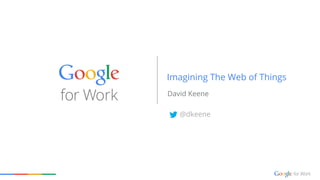 Imagining The Web of Things 
David Keene 
@dkeene 
 