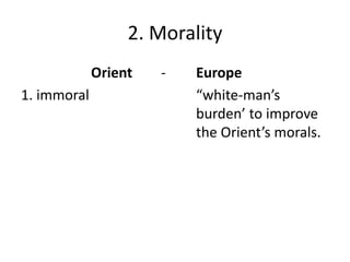 2. Morality
Orient - Europe
1. immoral “white-man’s
burden’ to improve
the Orient’s morals.
 